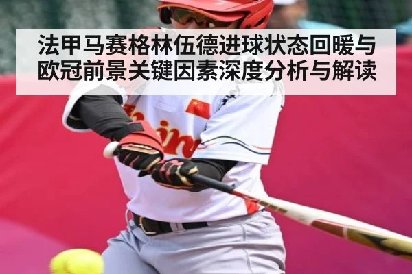 法甲马赛格林伍德进球状态回暖与欧冠前景关键因素深度分析与解读