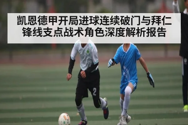 凯恩德甲开局进球连续破门与拜仁锋线支点战术角色深度解析报告