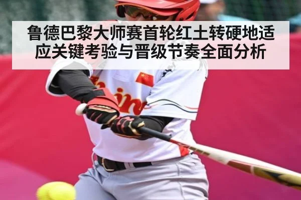 鲁德巴黎大师赛首轮红土转硬地适应关键考验与晋级节奏全面分析