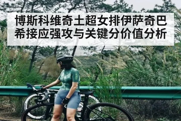 博斯科维奇土超女排伊萨奇巴希接应强攻与关键分价值分析