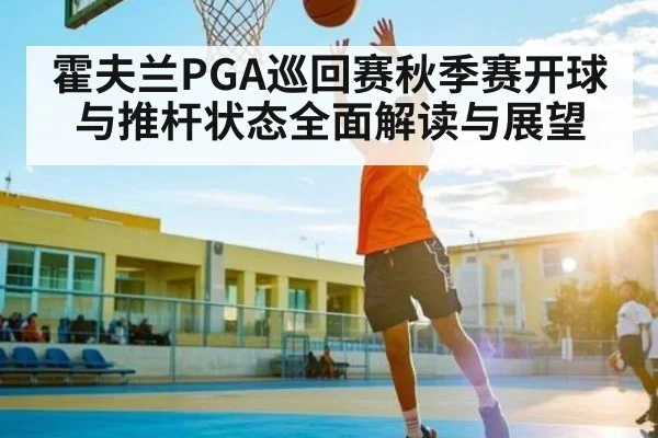 霍夫兰PGA巡回赛秋季赛开球与推杆状态全面解读与展望